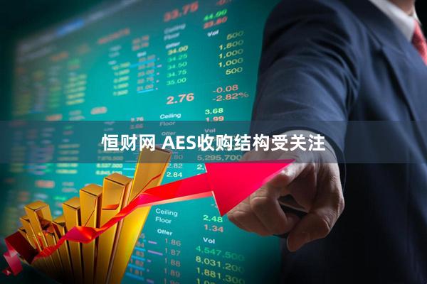 恒财网 AES收购结构受关注