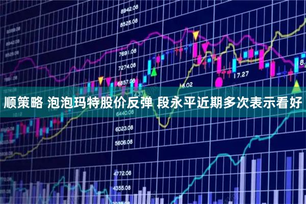 顺策略 泡泡玛特股价反弹 段永平近期多次表示看好