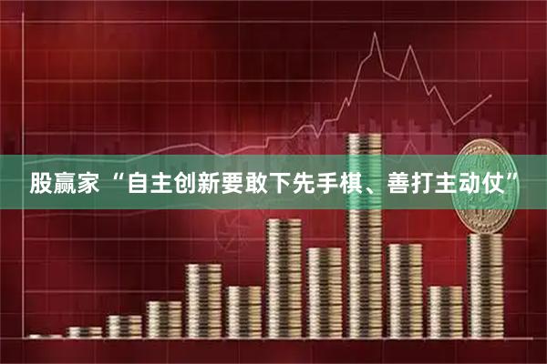 股赢家 “自主创新要敢下先手棋、善打主动仗”