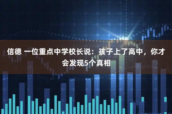 信德 一位重点中学校长说：孩子上了高中，你才会发现5个真相