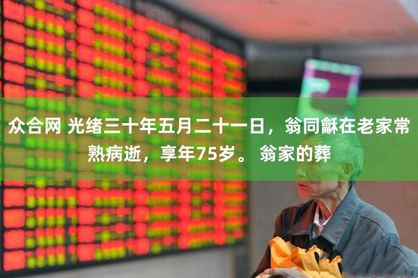 众合网 光绪三十年五月二十一日，翁同龢在老家常熟病逝，享年75岁。 翁家的葬