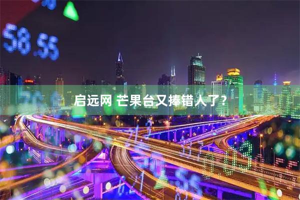 启远网 芒果台又捧错人了？