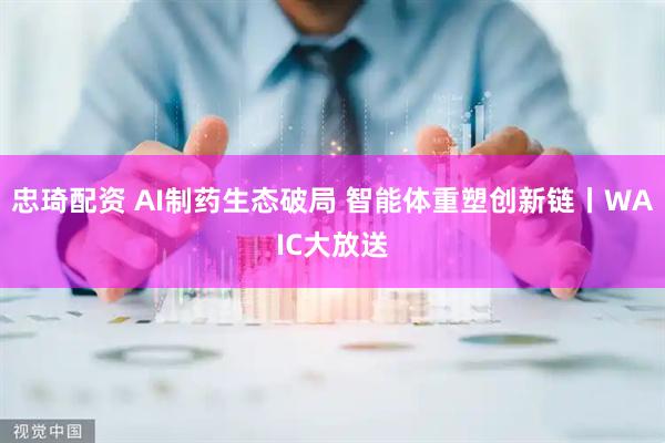 忠琦配资 AI制药生态破局 智能体重塑创新链丨WAIC大放送