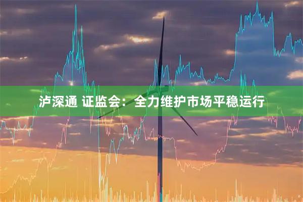 泸深通 证监会：全力维护市场平稳运行
